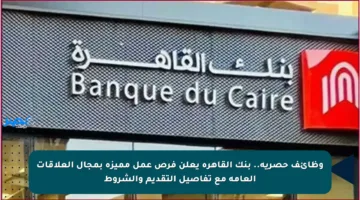 وظائف حصرية.. بنك القاهرة يعلن فرص عمل مميزة بمجال العلاقات العامة مع تفاصيل التقديم والشروط